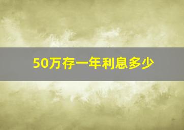 50万存一年利息多少