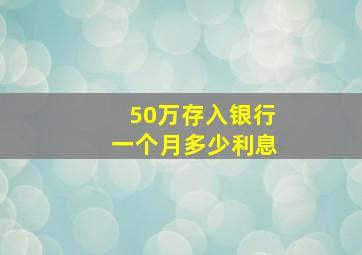 50万存入银行一个月多少利息