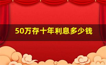 50万存十年利息多少钱