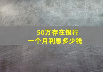 50万存在银行一个月利息多少钱