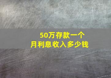 50万存款一个月利息收入多少钱