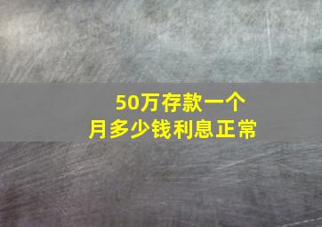 50万存款一个月多少钱利息正常