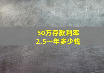 50万存款利率2.5一年多少钱