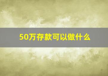 50万存款可以做什么