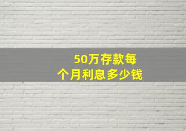 50万存款每个月利息多少钱