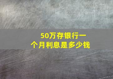 50万存银行一个月利息是多少钱