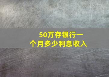 50万存银行一个月多少利息收入