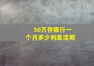 50万存银行一个月多少利息活期