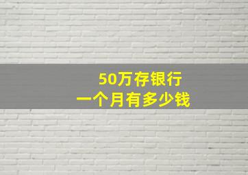 50万存银行一个月有多少钱