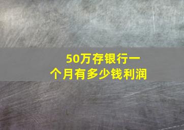 50万存银行一个月有多少钱利润