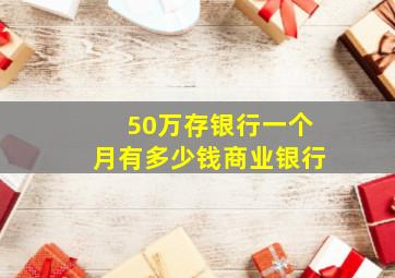 50万存银行一个月有多少钱商业银行