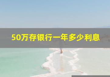 50万存银行一年多少利息