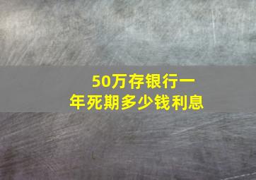 50万存银行一年死期多少钱利息