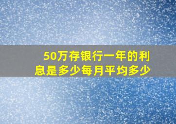 50万存银行一年的利息是多少每月平均多少