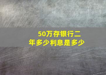 50万存银行二年多少利息是多少