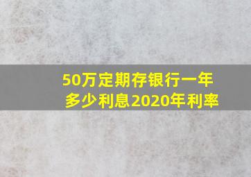 50万定期存银行一年多少利息2020年利率