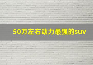 50万左右动力最强的suv