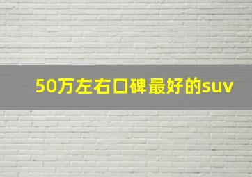 50万左右口碑最好的suv