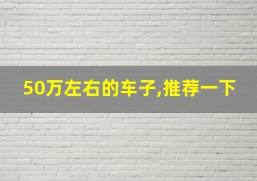 50万左右的车子,推荐一下