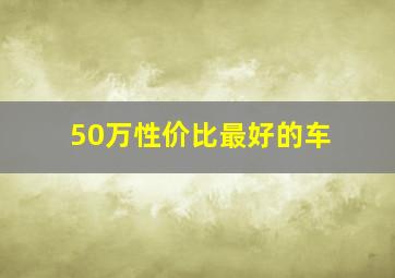 50万性价比最好的车