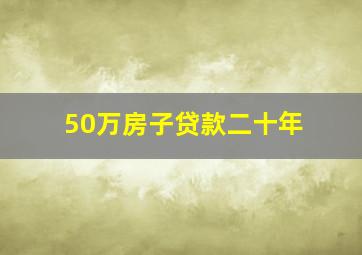 50万房子贷款二十年