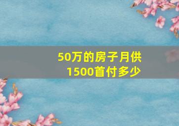 50万的房子月供1500首付多少