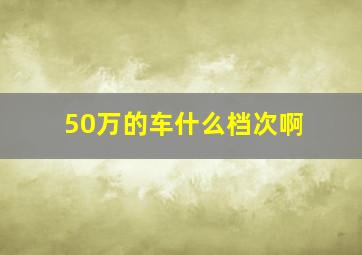 50万的车什么档次啊