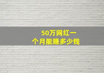 50万网红一个月能赚多少钱