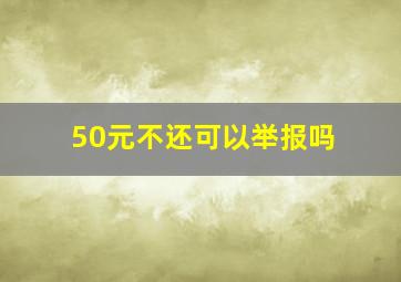 50元不还可以举报吗