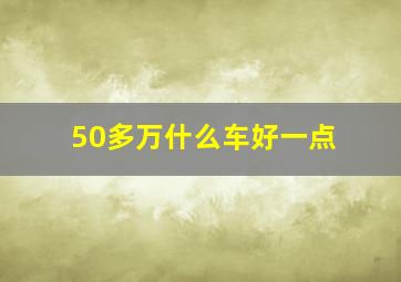 50多万什么车好一点