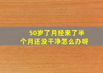 50岁了月经来了半个月还没干净怎么办呀