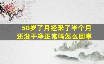 50岁了月经来了半个月还没干净正常吗怎么回事