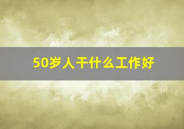 50岁人干什么工作好