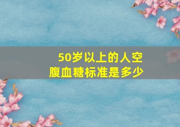 50岁以上的人空腹血糖标准是多少