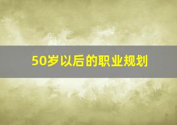 50岁以后的职业规划