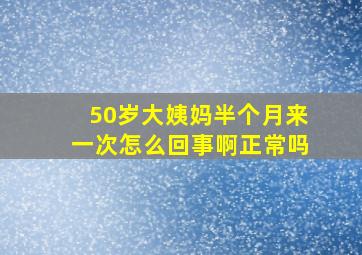 50岁大姨妈半个月来一次怎么回事啊正常吗