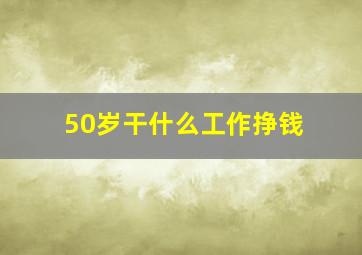 50岁干什么工作挣钱