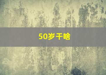 50岁干啥