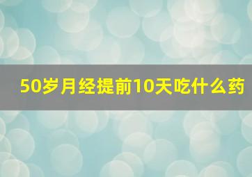 50岁月经提前10天吃什么药