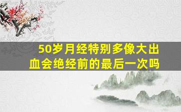 50岁月经特别多像大出血会绝经前的最后一次吗