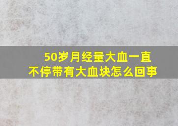 50岁月经量大血一直不停带有大血块怎么回事