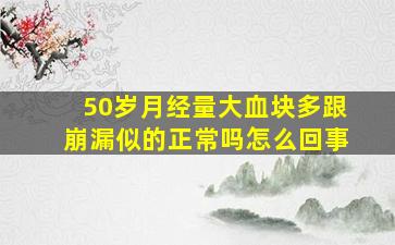 50岁月经量大血块多跟崩漏似的正常吗怎么回事