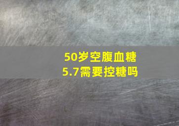 50岁空腹血糖5.7需要控糖吗