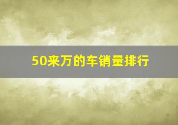 50来万的车销量排行