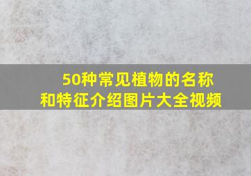 50种常见植物的名称和特征介绍图片大全视频