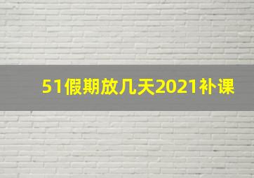 51假期放几天2021补课