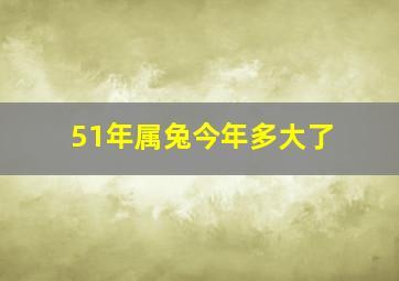 51年属兔今年多大了