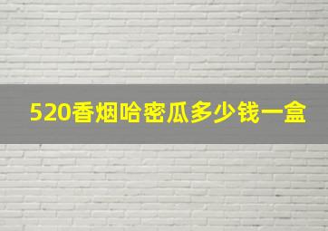 520香烟哈密瓜多少钱一盒