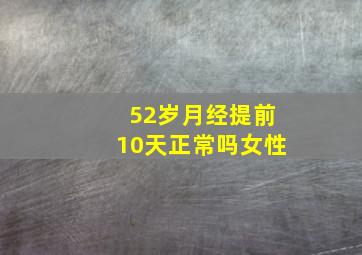 52岁月经提前10天正常吗女性