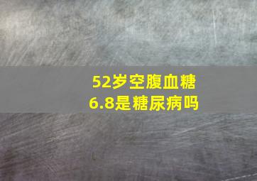 52岁空腹血糖6.8是糖尿病吗